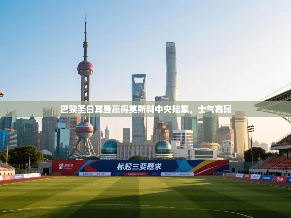 巴黎圣日耳曼赢得莫斯科中央陆军,士气高昂 第2张