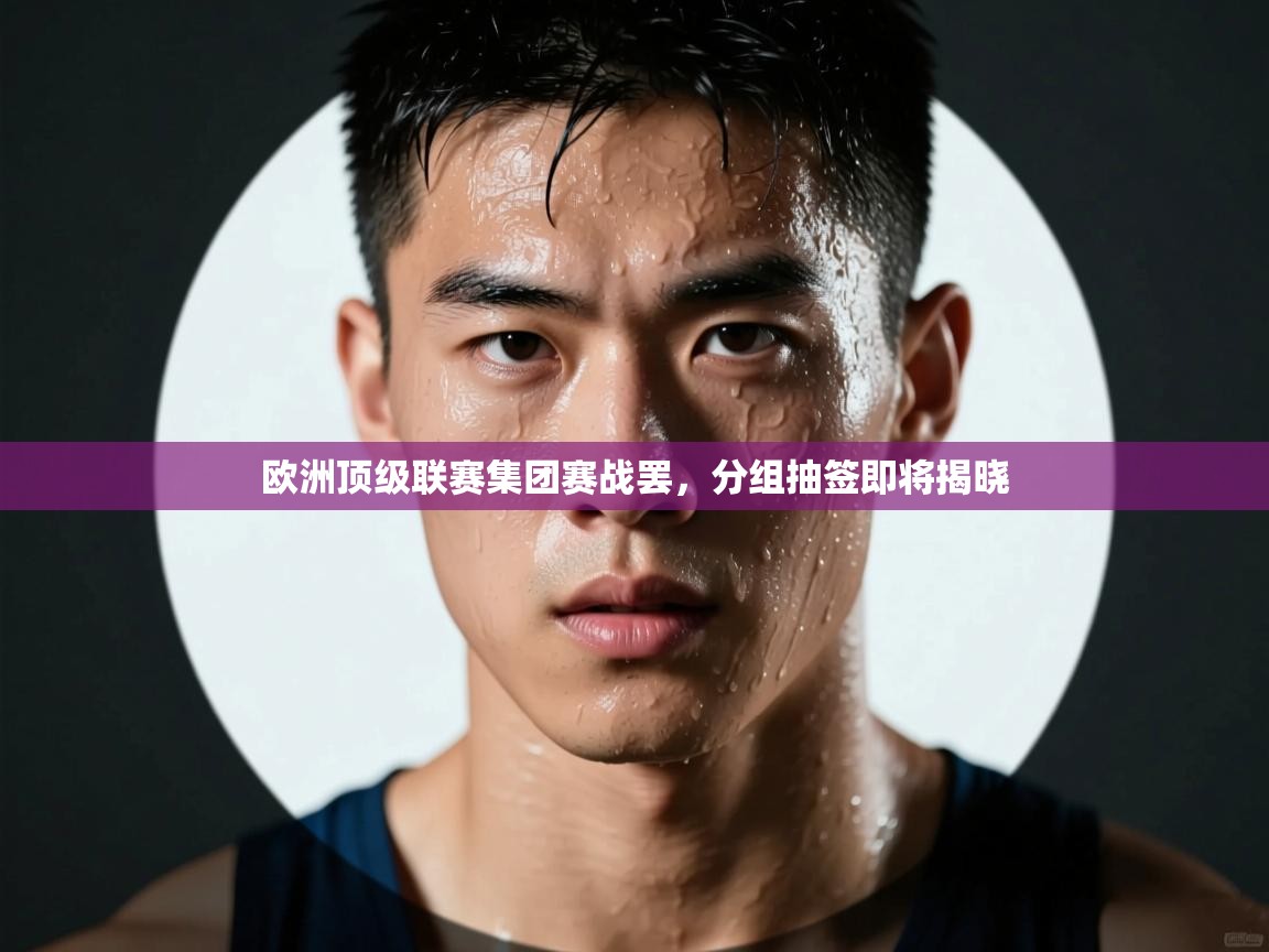 欧洲顶级联赛集团赛战罢,分组抽签即将揭晓 第1张