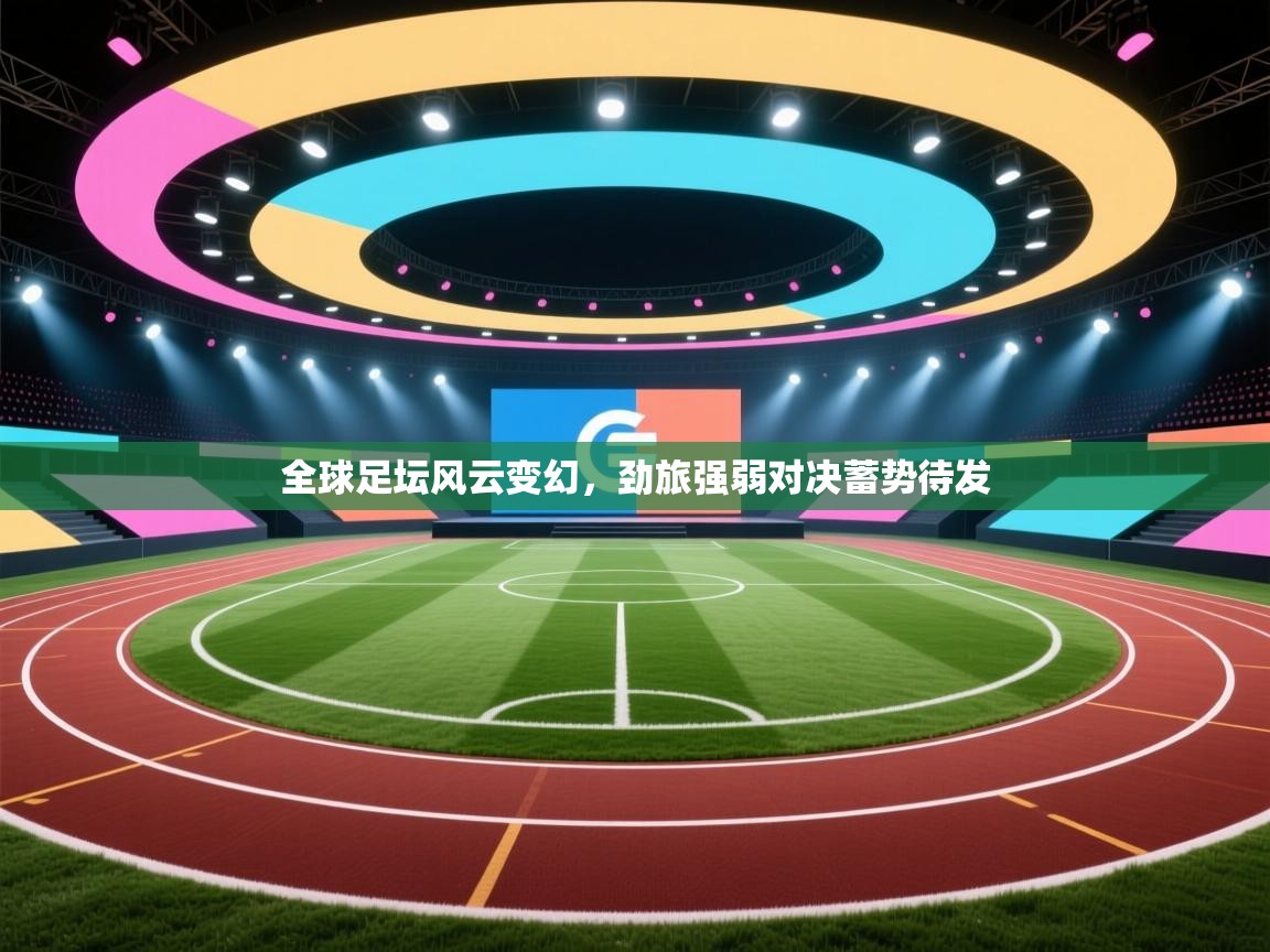 全球足坛风云变幻,劲旅强弱对决蓄势待发 第1张