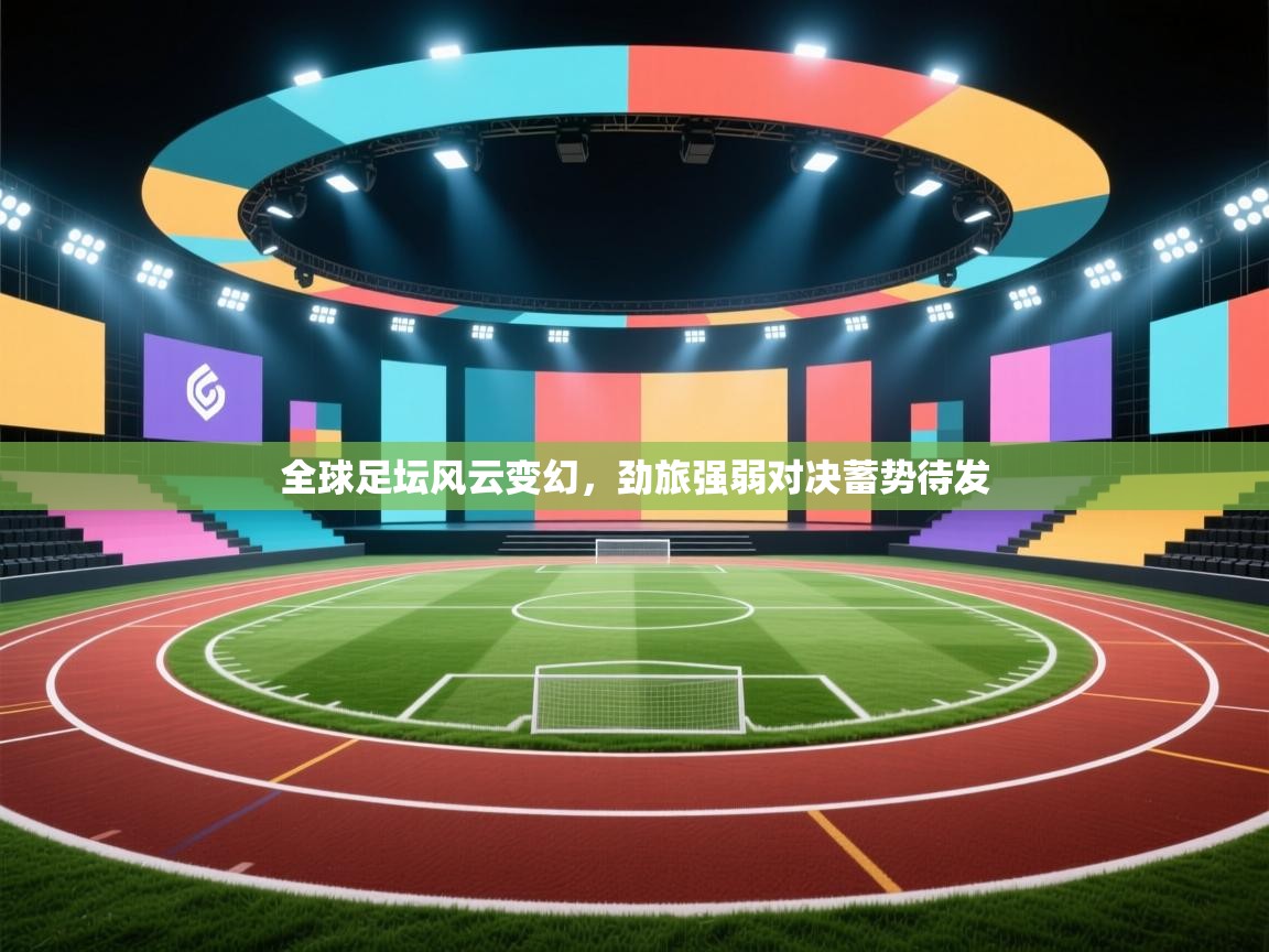 全球足坛风云变幻,劲旅强弱对决蓄势待发 第2张