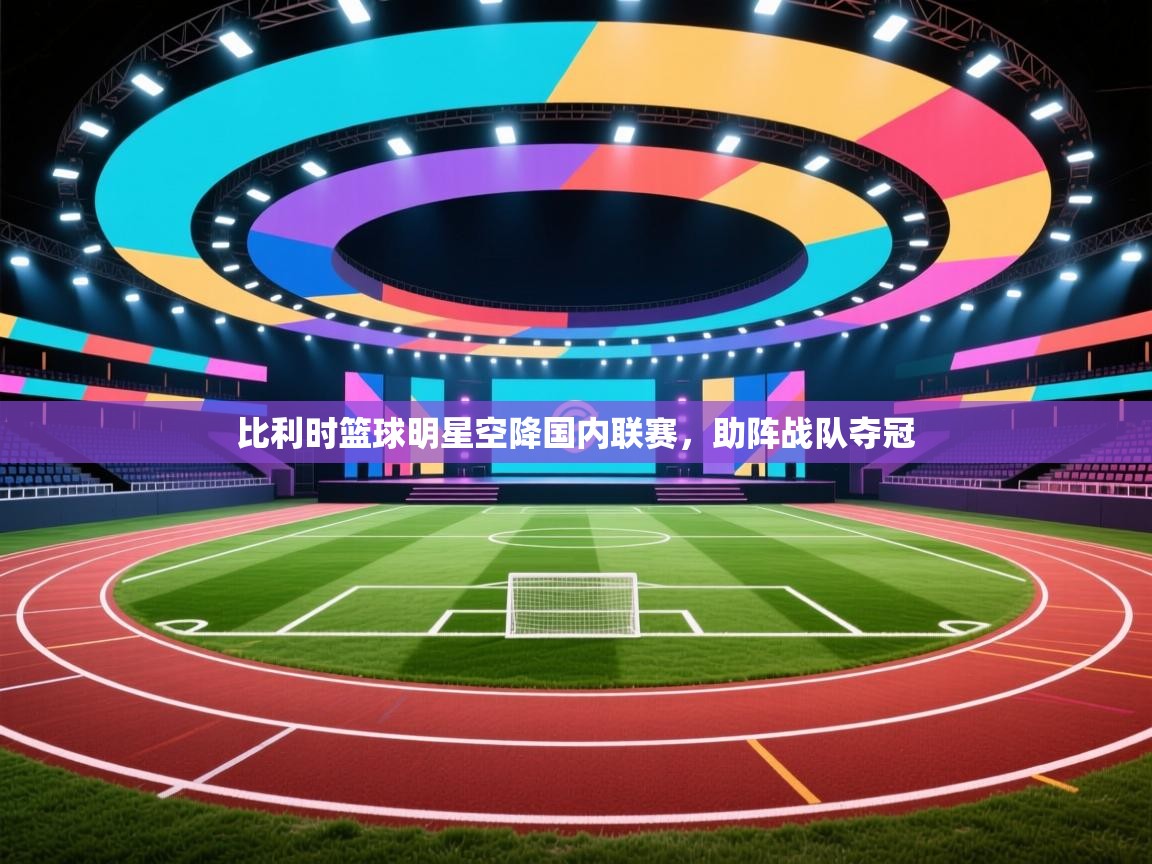 比利时篮球明星空降国内联赛,助阵战队夺冠 第2张