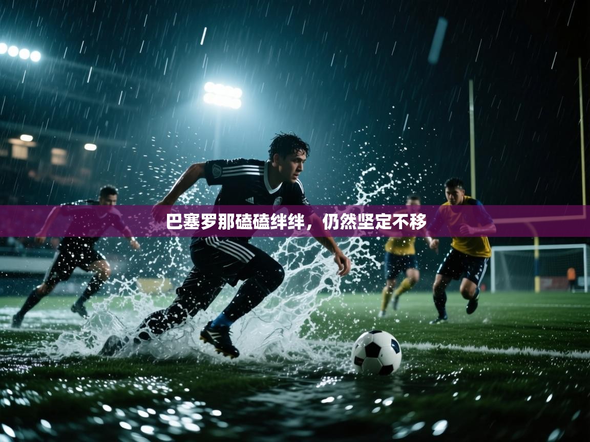 巴塞罗那磕磕绊绊，仍然坚定不移  第1张