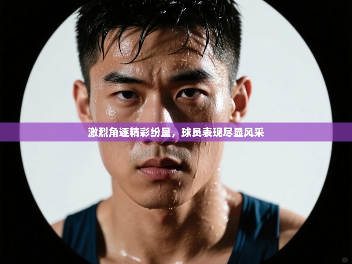 激烈角逐精彩纷呈，球员表现尽显风采  第2张