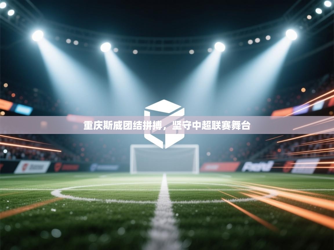 重庆斯威团结拼搏，坚守中超联赛舞台  第2张