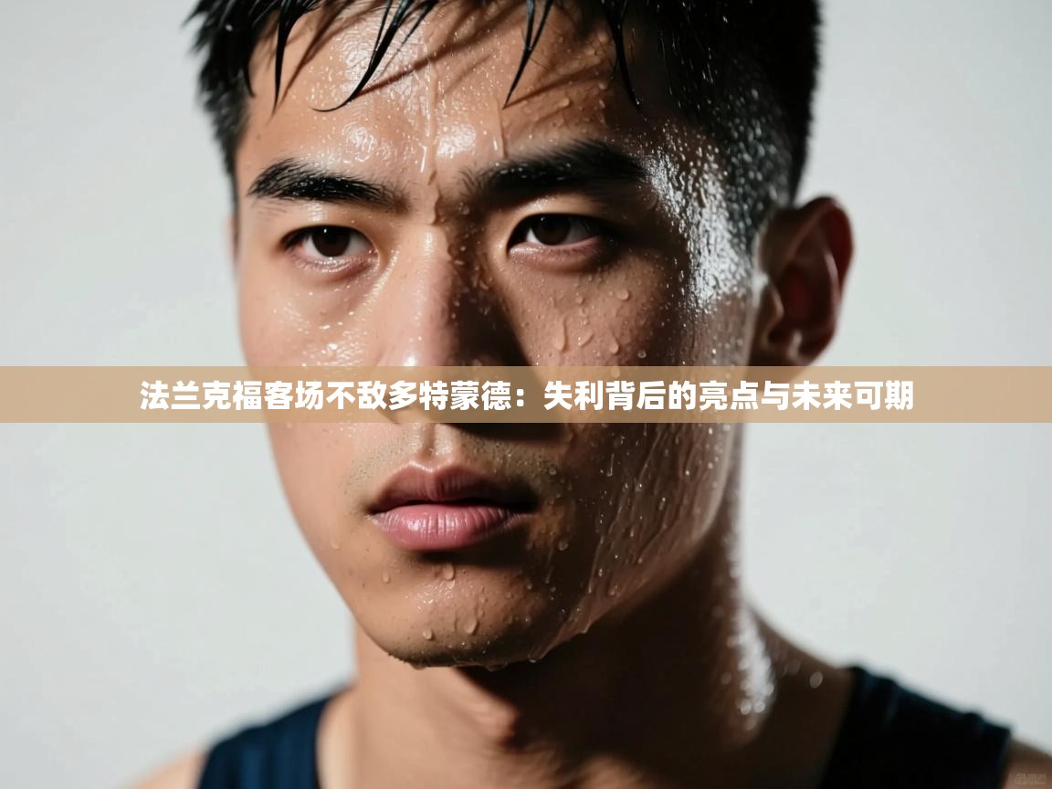 法兰克福客场不敌多特蒙德：失利背后的亮点与未来可期  第1张