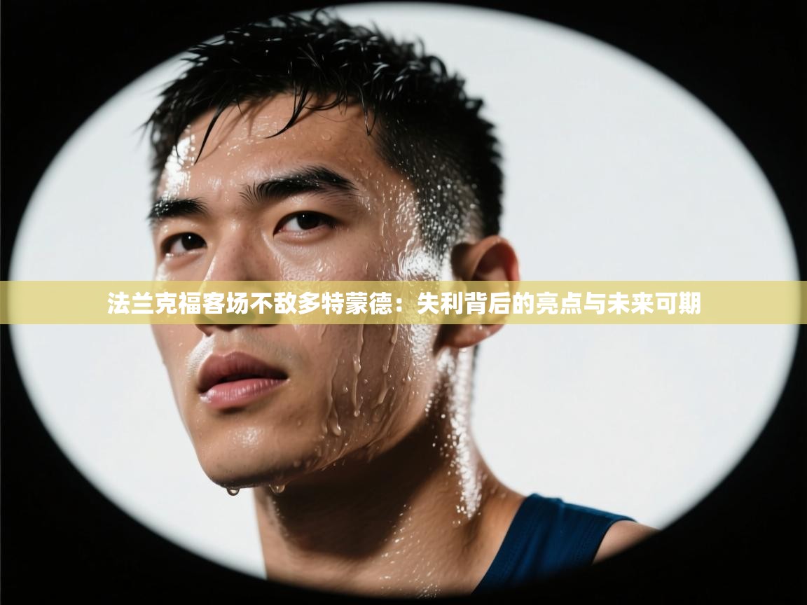 法兰克福客场不敌多特蒙德：失利背后的亮点与未来可期  第2张