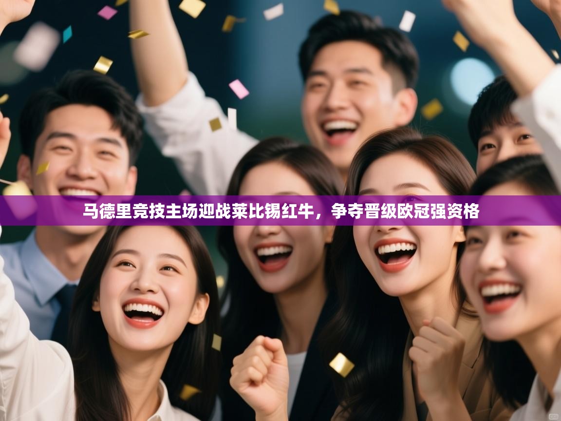 马德里竞技主场迎战莱比锡红牛,争夺晋级欧冠强资格 第2张