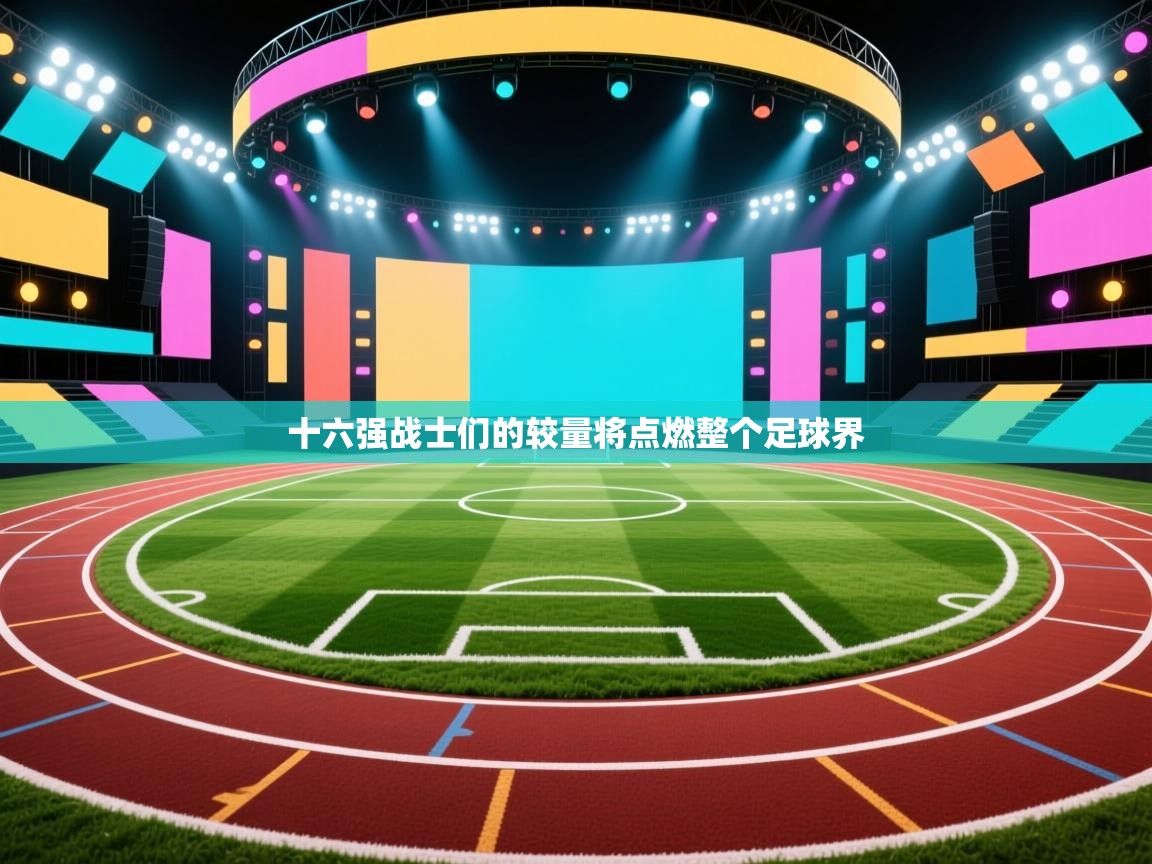 十六强战士们的较量将点燃整个足球界  第2张